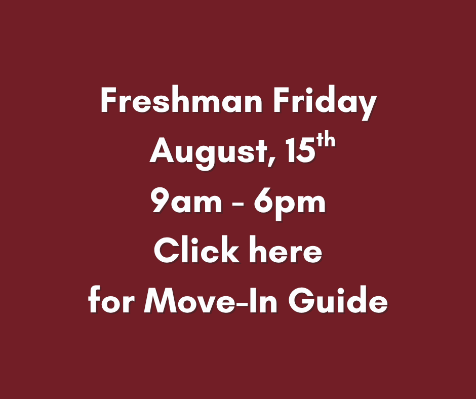 Freshman Friday August, 15th 9am - 6pm Click here for Move-In Guide