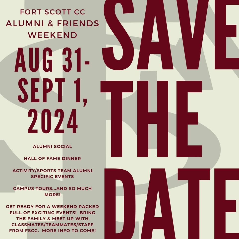 Image that says: "Fort Scott CC Alumni & Friends Weekend. Aug 31 - Sept 1, 2024. Save the date. Alumni Social, Hall of Fame Dinner, Activity/sports team alumni specific events, campus tours...and so much more! Get ready for a weekend packed full of exciting events! Bring the family and meet up with classmates/teammates/staff from FSCC. More info to come! Save the date." Wtih the FS logo in the background.