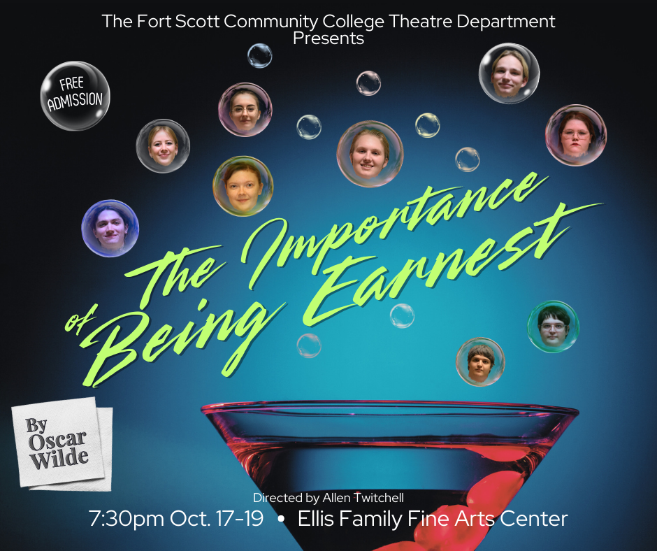 An image of a martini glass at the bottom with bubbles coming out of the glass that are all just a little different color. 4 males and 4 female actors faces are in the bubbles. "Free Admission" is inside another bubble. Then the text" The Fort Scott Community College Theatre Department Presents: "The Importance of Being Earnest" By Oscar Wilde. Directed by Allen Twitchell. 7:30pm Oct. 17-19 in the Ellis Family Fine Arts Center.