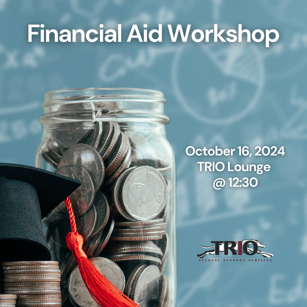 Financial Aid Workshop. October 16, 2024 TRIO Lounge @ 12:30 with the TRIO logo and an image of a jar of coins, stack of coins and a graduation cap.