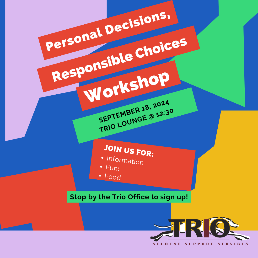 Image with some different shaped colored boxes such as blue, purple, green, red and mustard. The Trio logo at the bottom and text saying: "September 18, 2024 TRIO Lounge @ 12:30 Personal Decisions, Responsible Choices Workshop. Join us for: Information Fun! Food. Stop by the Trio Office to sign up!