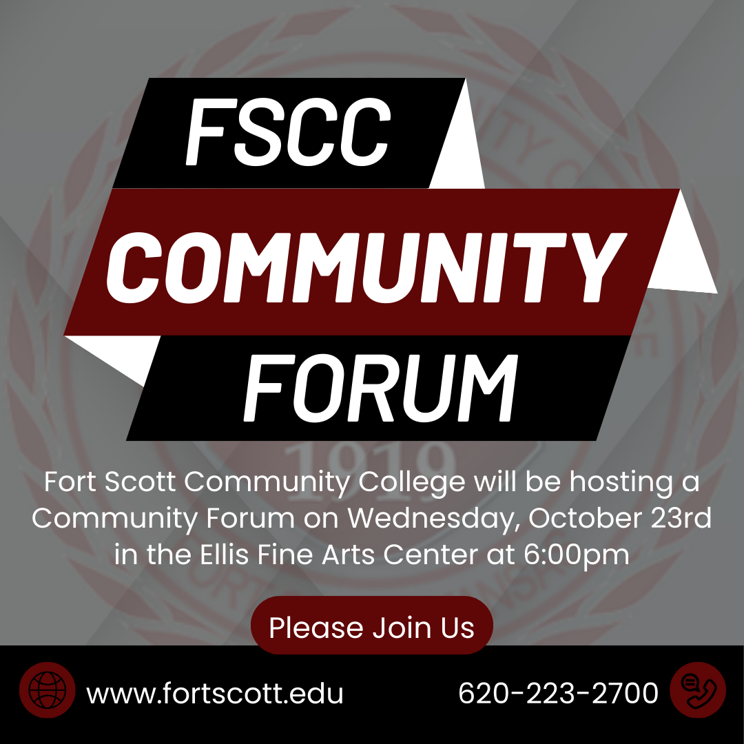 Image in gray, black, maroon and white saying: "FSCC Community Forum. Fort Scott Community College will be hosting a Community Forum on Wednesday, October 23rd in the Ellis Fine Arts Center at 6PM. Please join us. www.fortscott.edu. 620-223-2700.