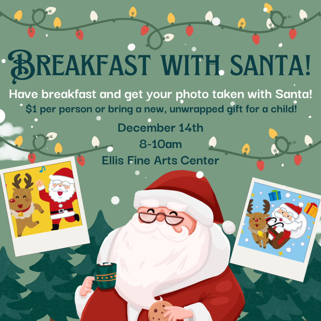 Breakfast with Santa! graphic saying: "Have breakfast and get your photo taken with Santa! $1 per person or bring a new, unwrapped gift for a child! December 14th, 8-10am, Ellis Fine Arts Center." Also has Christmas lights and an image with Santa and Polaroids of Santa with Rudolph dancing and Santa in his sleigh.