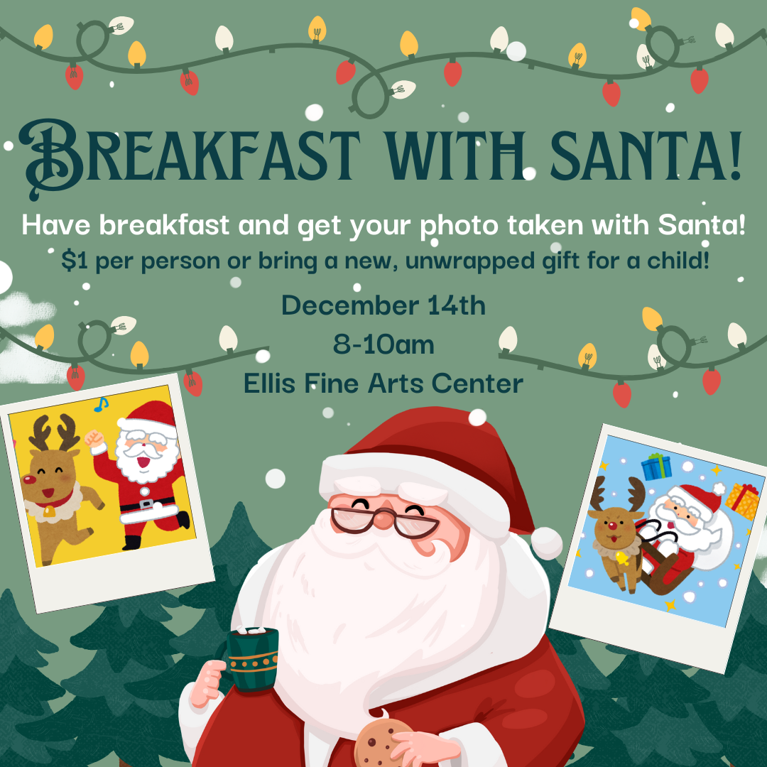 Breakfast with Santa! graphic saying: "Have breakfast and get your photo taken with Santa! $1 per person or bring a new, unwrapped gift for a child! December 14th, 8-10am, Ellis Fine Arts Center." Also has Christmas lights and an image with Santa and Polaroids of Santa with Rudolph dancing and Santa in his sleigh.