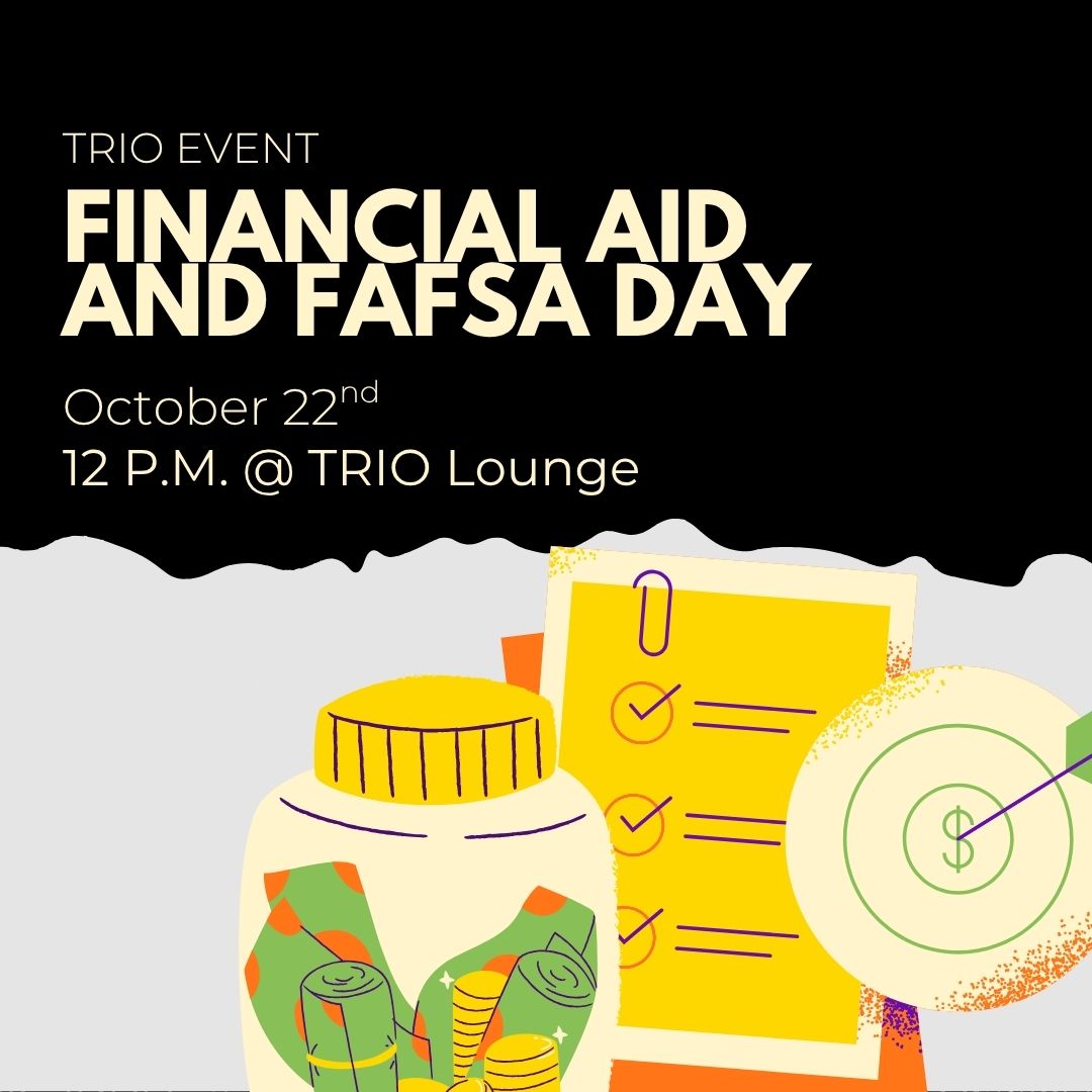 Graphic saying: "TRIO Event. Financial Aid and FAFSA Day. October, 22nd, 12pm in the TRIO Lounge
