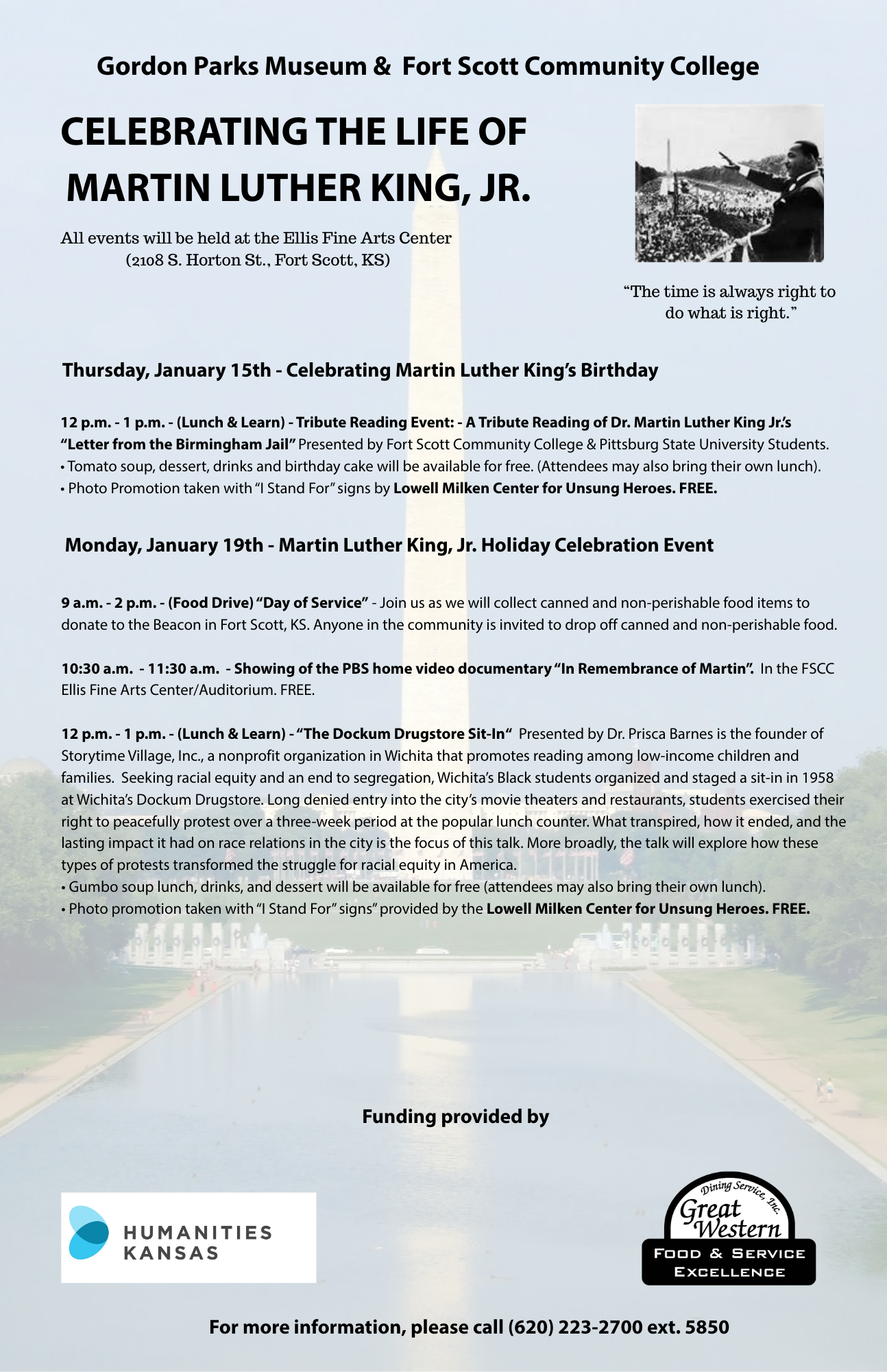 Flyer for “Celebrating the Life of Martin Luther King, Jr.” presented by Gordon Parks Museum and Fort Scott Community College at the Ellis Fine Arts Center, 2108 S. Horton St., Fort Scott, Kansas. The top half shows the event title in large black text on a light blue background with a faint vertical monument graphic and a small black‑and‑white photo of Dr. King speaking to a large crowd, next to the quote “The time is always right to do what is right.” The middle section lists Thursday, January 15th – Celebrating Martin Luther King’s Birthday: a 12–1 p.m. Lunch & Learn Tribute Reading Event of “Letter from the Birmingham Jail,” presented by Fort Scott Community College and Pittsburg State University students, with free tomato soup, dessert, drinks, birthday cake, and an optional bring‑your‑own lunch, plus a free photo promotion with “I Stand For” signs by the Lowell Milken Center for Unsung Heroes. The lower section lists Monday, January 19th – Martin Luther King, Jr. Holiday Celebration Event: a 9 a.m.–2 p.m. Food Drive “Day of Service” collecting canned and non‑perishable food for the Beacon in Fort Scott, 10:30–11:30 a.m. showing of the PBS home video documentary “In Remembrance of Martin” in the Ellis Fine Arts Center auditorium (free), and a 12–1 p.m. Lunch & Learn “The Dockum Drugstore Sit‑In” presented by Dr. Prisca Barnes, including free gumbo soup lunch, drinks, dessert, optional bring‑your‑own lunch, and a free “I Stand For” photo promotion by the Lowell Milken Center for Unsung Heroes. The bottom of the flyer notes funding provided by Humanities Kansas and Great Western Dining Service, Inc., and states “For more information, please call (620) 223‑2700 ext. 5850.