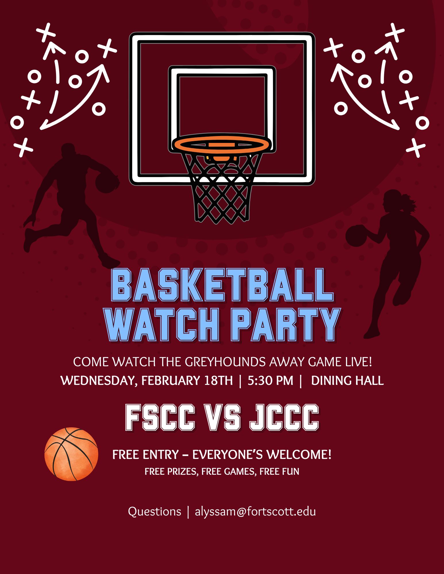Flyer titled “Basketball Watch Party” on a dark red background with a large illustrated basketball hoop at the top, white play-diagram arrows on both sides, and silhouettes of basketball players dribbling. Center text reads “Basketball Watch Party” followed by “Come watch the Greyhounds away game live! Wednesday, February 18th | 5:30 PM | Dining Hall.” Below, large text says “FSCC vs JCCC,” with a small basketball icon to the left. Additional text reads “Free entry – everyone’s welcome! Free prizes, free games, free fun.” The bottom line says “Questions | alyssam@fortscott.edu.”