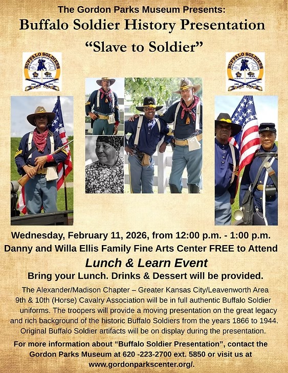 Digital flyer for The Gordon Parks Museum event titled ‘Buffalo Soldier History Presentation: “Slave to Soldier”.’ The top line reads ‘The Gordon Parks Museum Presents:’ followed by the event title in large dark text on a tan parchment-style background. Below the title are five photos of reenactors dressed in 9th and 10th Horse Cavalry Buffalo Soldier uniforms in blue jackets, light trousers, hats, and red bandanas, some standing with American flags and one seated, with faces obscured. The Buffalo Soldier regimental crest appears in small logos near the top corners of the photo strip. Under the photos, text announces the event date and time: Wednesday, February 11, 2026, from 12:00 p.m. to 1:00 p.m., at the Danny and Willa Ellis Family Fine Arts Center, noting that it is free to attend. Bold text labels it as a ‘Lunch & Learn Event’ and instructs attendees to bring their lunch; drinks and dessert will be provided. Additional paragraphs explain that the Alexander/Madison Chapter – Greater Kansas City/Leavenworth Area 9th & 10th (Horse) Cavalry Association will appear in full authentic Buffalo Soldier uniforms to present on the legacy and history of Buffalo Soldiers from 1866 to 1944, with original artifacts on display. The footer gives contact information for more details and lists the museum phone number and website, gordonparkscenter.org.