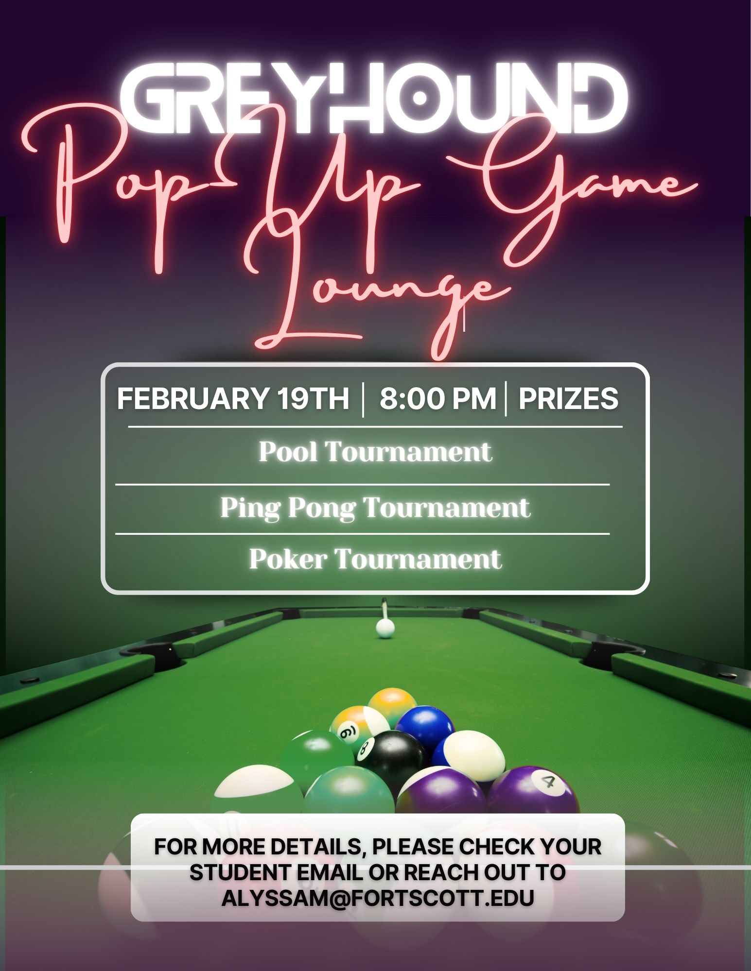 Flyer for “Greyhound Pop Up Game Lounge” with bright neon-style lettering at the top and a green pool table with racked billiard balls at the bottom. A framed text box in the center lists “February 19th | 8:00 PM | Prizes” followed by “Pool Tournament,” “Ping Pong Tournament,” and “Poker Tournament.” A white banner along the bottom reads “For more details, please check your student email or reach out to alyssam@fortscott.edu.”