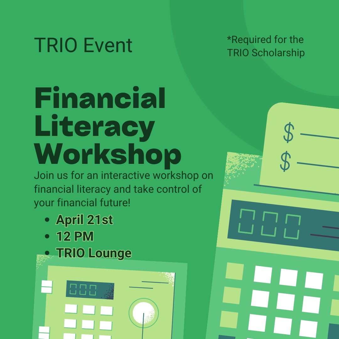 Green promotional flyer for a TRIO event titled “Financial Literacy Workshop.” Text says it is required for the TRIO Scholarship and invites students to an interactive workshop on financial literacy. Event details listed are April 21st, 12 PM, in the TRIO Lounge. The design includes illustrated calculators and dollar signs.